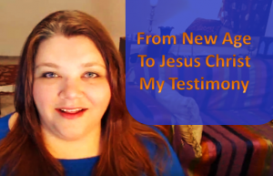 from-new-age-to-jesus-christ-my-testimony