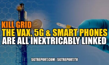 KILL GRID: THE VAX, 5G & SMART PHONES ARE INEXTRICABLY LINKED SGT Report