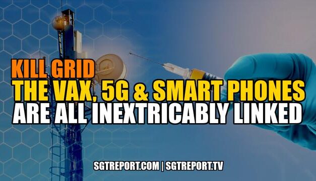 KILL GRID: THE VAX, 5G & SMART PHONES ARE INEXTRICABLY LINKED SGT Report