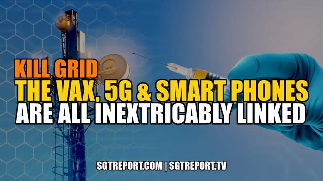 KILL GRID: THE VAX, 5G & SMART PHONES ARE INEXTRICABLY LINKED SGT Report