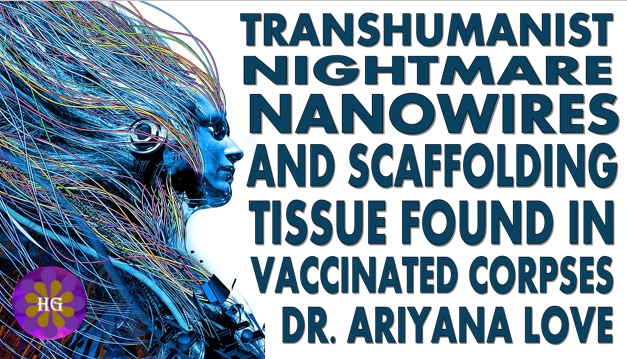 Transhumanist Nightmare NanoWires and Scaffolding Tissue in Vaccines Dr. Ariyana Love