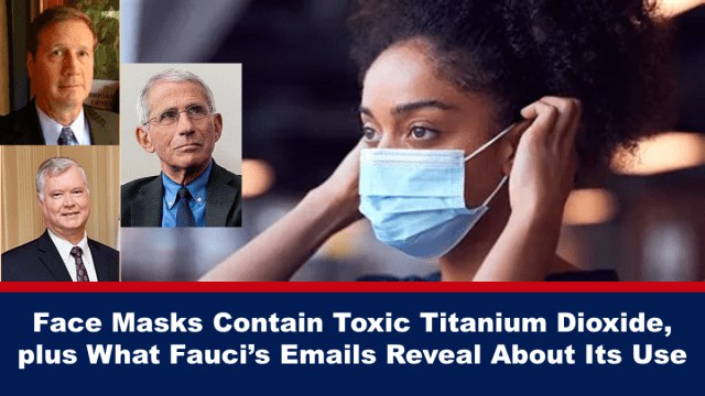 Face Masks Contain Toxic Titanium Dioxide, plus What Fauci’s Emails Reveal About Its Use