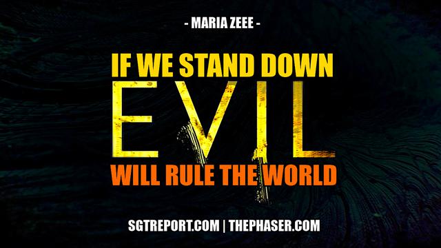 IF WE STAND DOWN, EVIL WILL RULE THE WORLD — Maria Zeee SGT Report