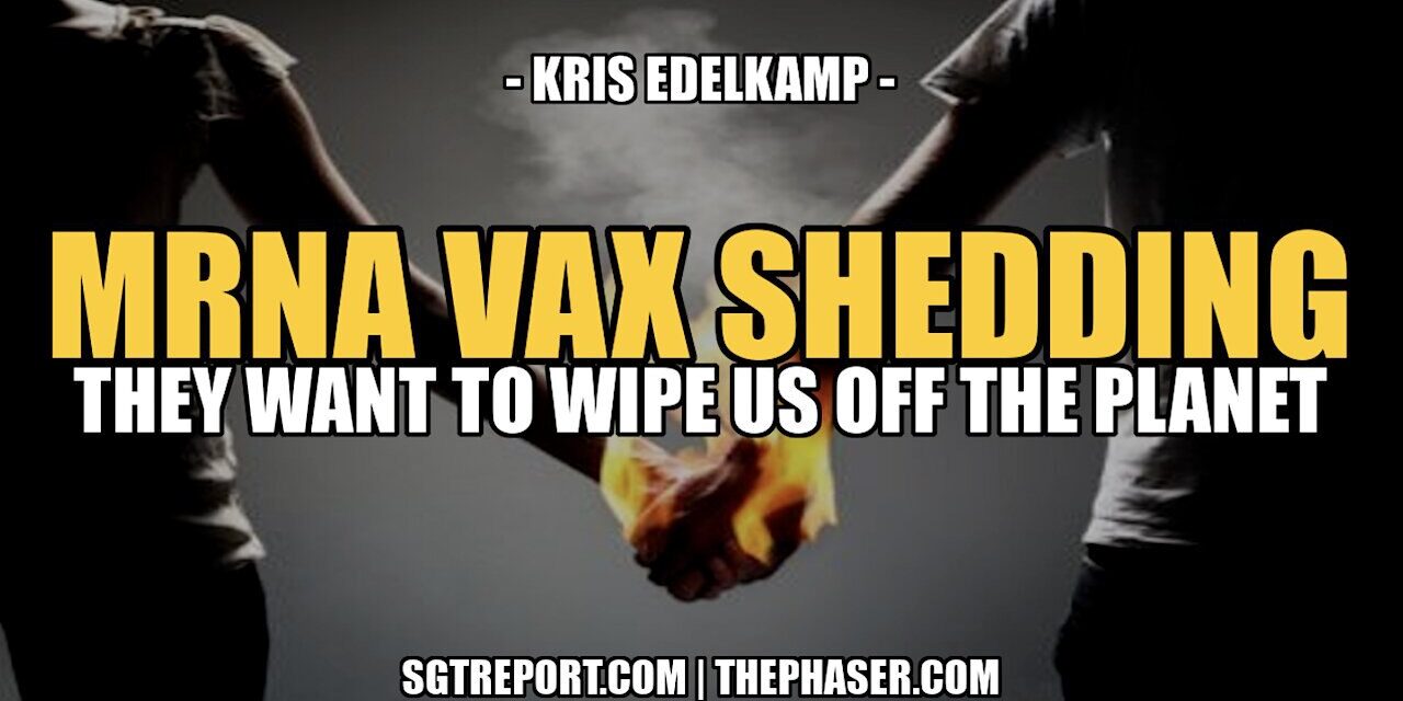 MRNA VAX SHEDDING: THEY WANT TO WIPE US OFF THE PLANET — Kris Edelkamp