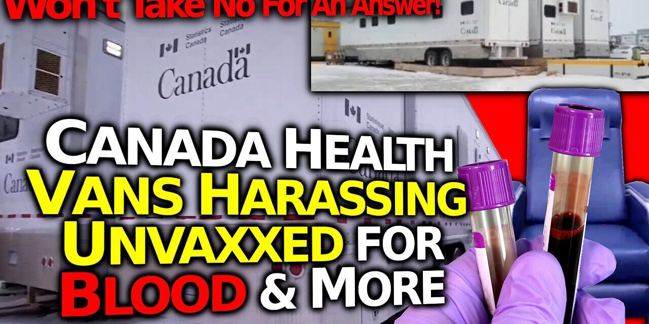 Mysterious Canadian Govt Vans: Harassing Folks For Blood, Saliva & Urine Testing & More- OUTRAGEOUS!