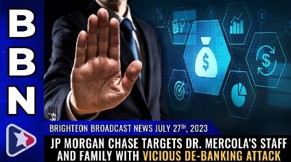 Brighteon Broadcast News, July 27, 2023 – JP Morgan Chase targets Dr. Mercola’s staff and FAMILY with vicious DE-BANKING attack