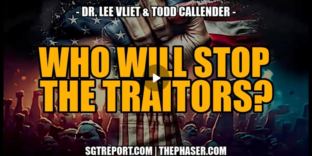 WHO WILL STOP THE TRAITORS? — TODD CALLENDER & DR. LEE VLIET