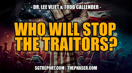 WHO WILL STOP THE TRAITORS? — TODD CALLENDER & DR. LEE VLIET