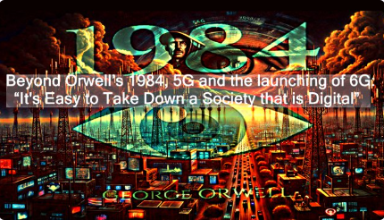 Beyond Orwell’s 1984, 5G and the launching of 6G: “It’s Easy to Take Down a Society that is Digital”