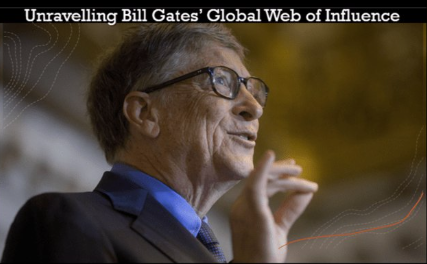 UNRAVELING BILL GATES’ GLOBAL WEB OF INFLUENCE.