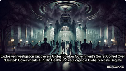 Explosive Investigation Uncovers a Global Shadow Government’s Secret Control Over “Elected” Governments & Public Health Bodies, Forging a Global Vaccine Regime