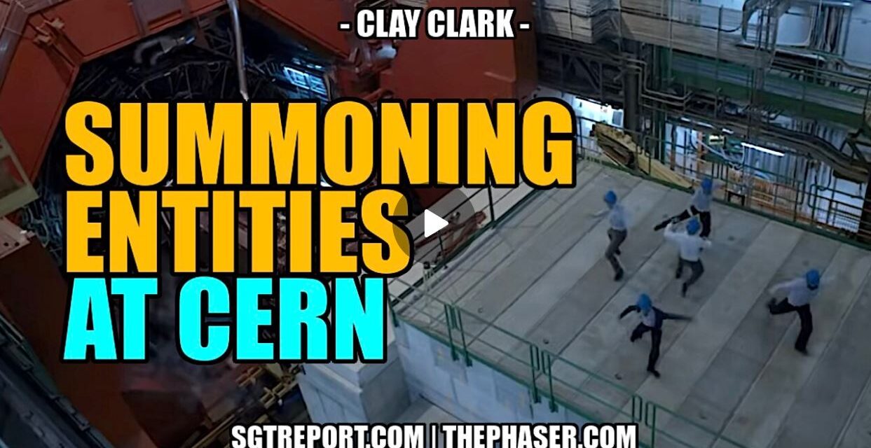 SUMMONING EVIL ENTITIES AT CERN & MORE — CLAY CLARK