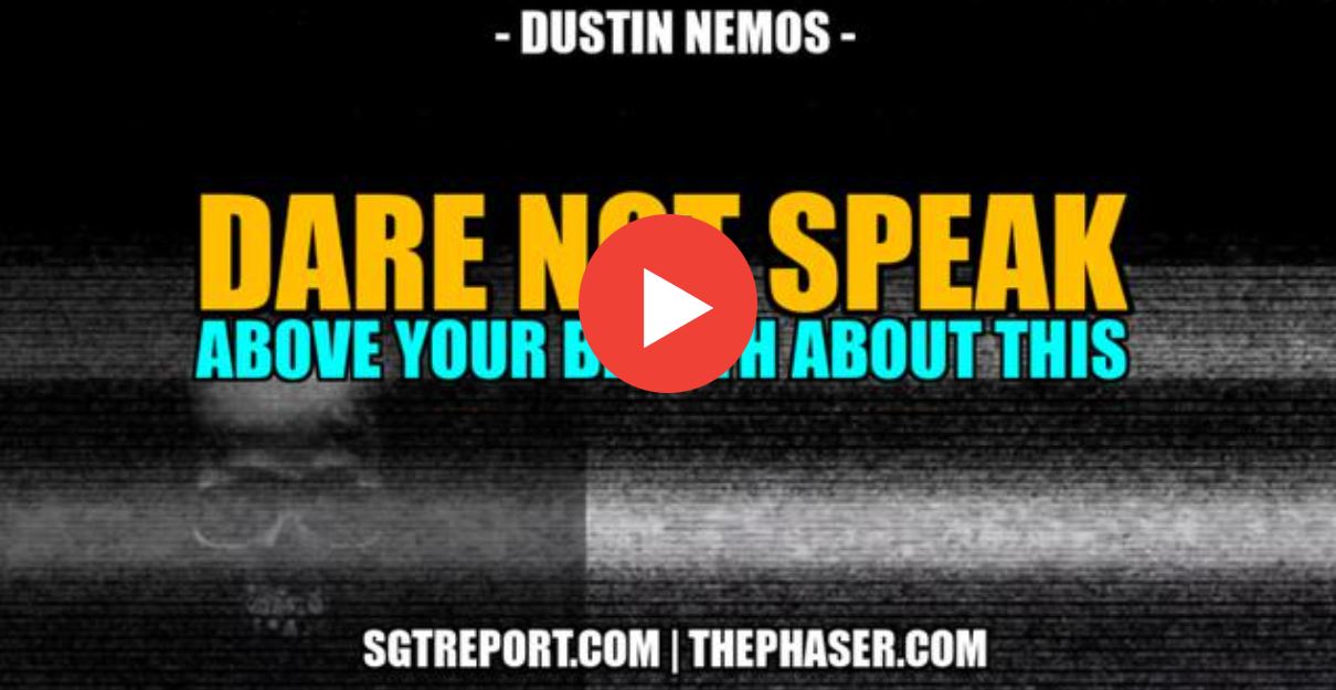 DARE NOT SPEAK ABOVE YOUR BREATH ABOUT THIS — DUSTIN NEMOS