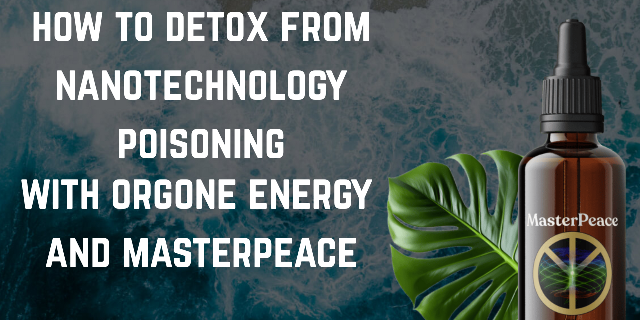 How to Heal from Nanotechnology Poisoning With Orgone Energy and Masterpeace