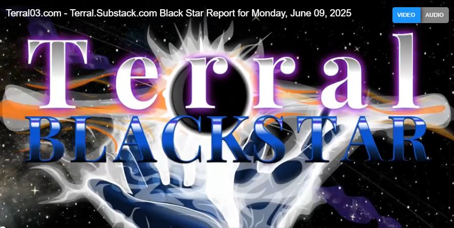 Terral03.com – Terral.Substack.com Black Star Report for Monday, June 09, 2025