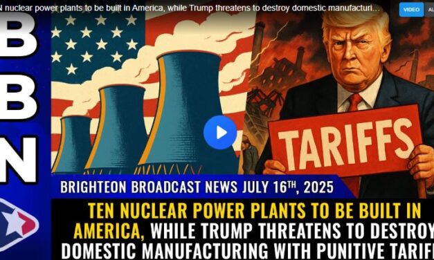 TEN nuclear power plants to be built in America, while Trump threatens to destroy domestic manufacturing with punitive tariffs (Brighteon Broadcast News, July 16, 2025)
