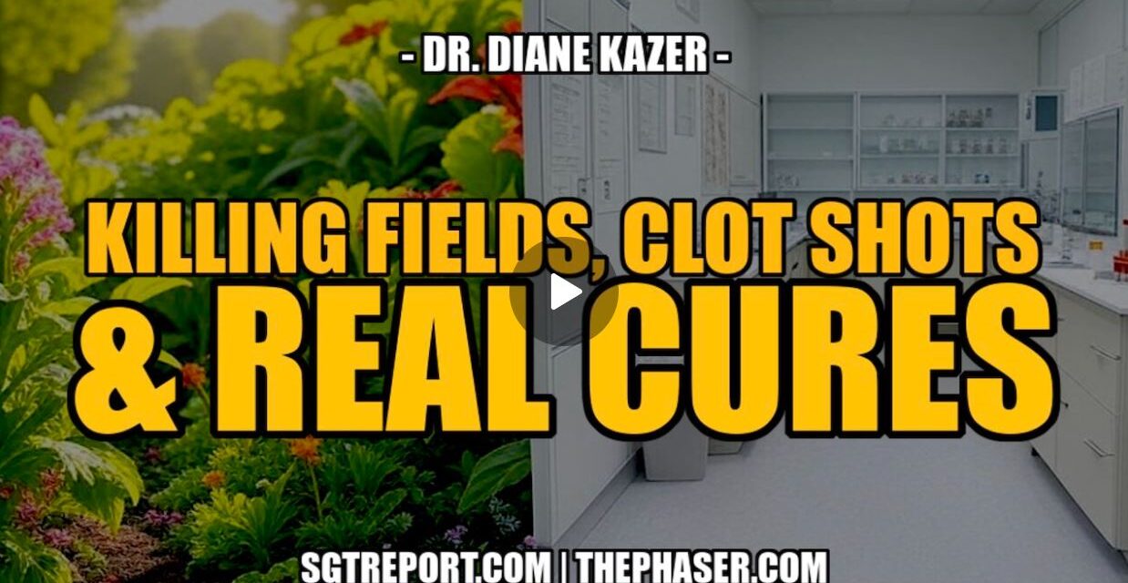 KILLING FIELDS, CLOT SHOTS & CURES — Dr. Diane Kazer