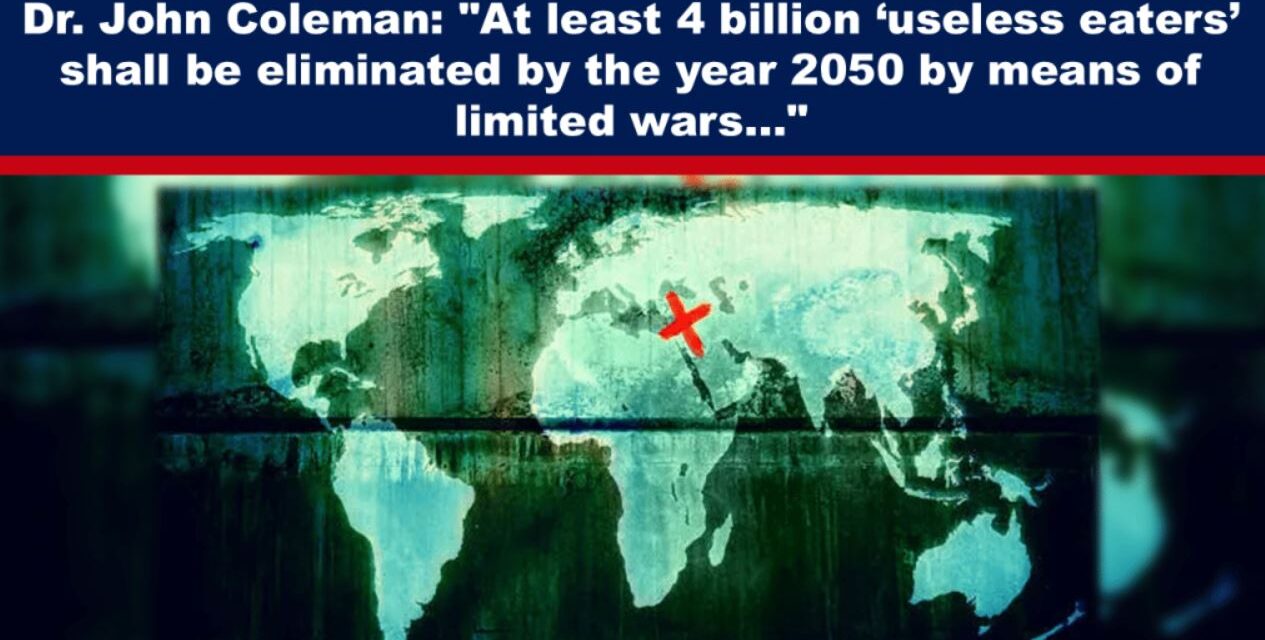 Dr. John Coleman: “At least 4 billion ‘useless eaters’ shall be eliminated by the year 2050 by means of limited wars…”