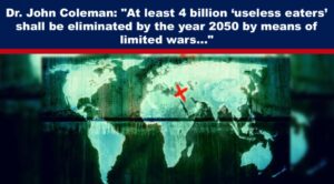 Dr. John Coleman: “At least 4 billion ‘useless eaters’ shall be eliminated by the year 2050 by means of limited wars…”