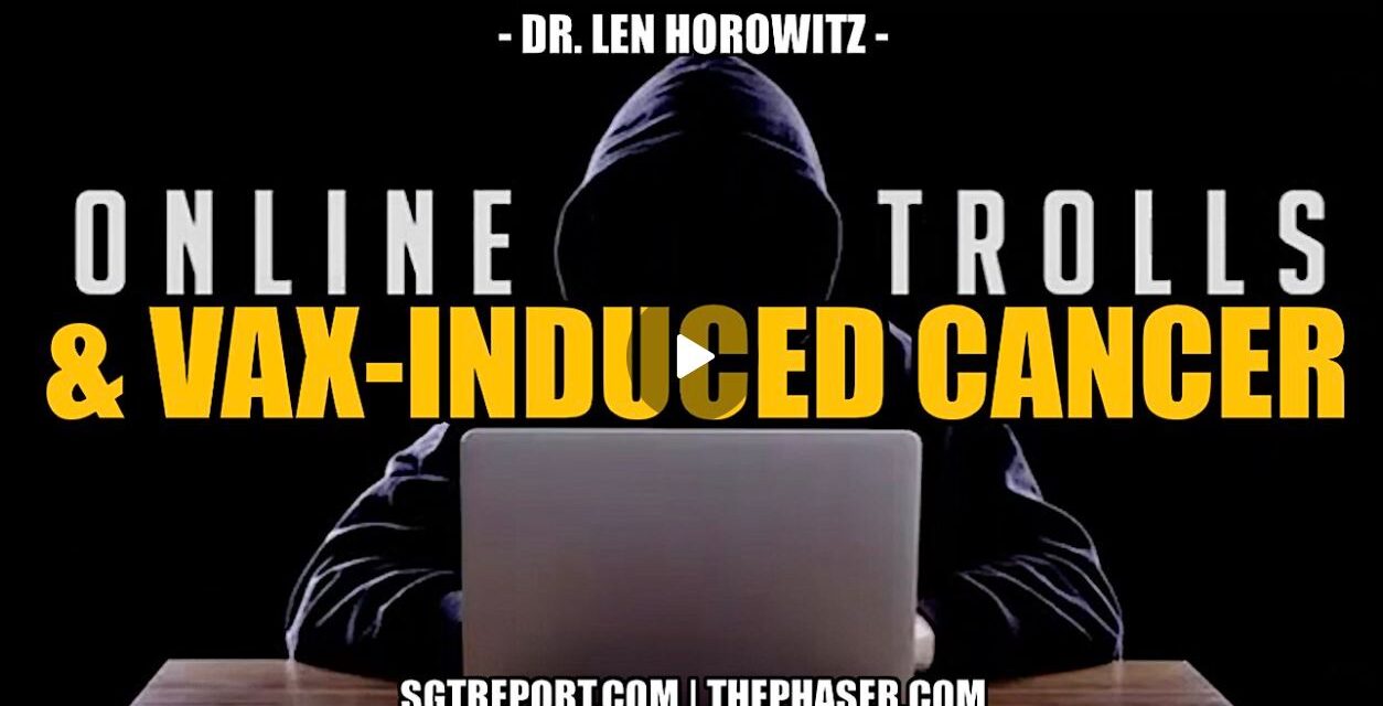 ONLINE TROLLS & SURVIVING VAX-INDUCED CANCER — Dr Len Horowitz