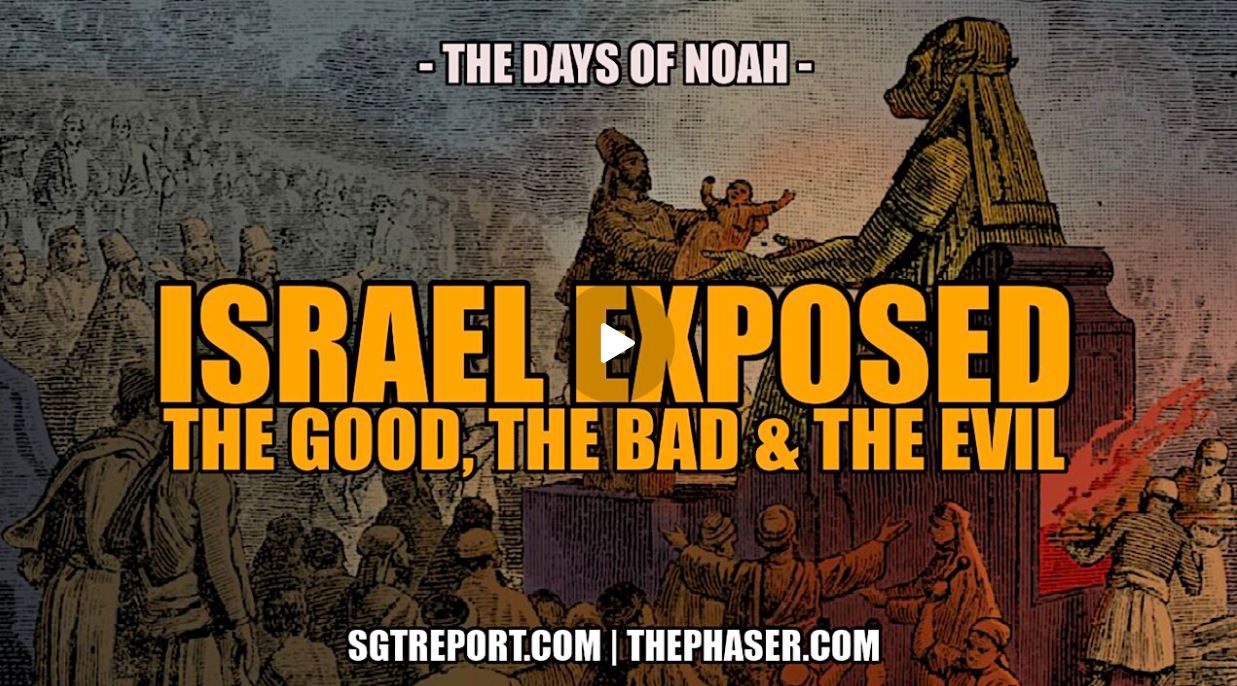 ISRAEL EXPOSED: THE GOOD, THE BAD & THE UGLY — PETE, THE DAYS OF NOAH